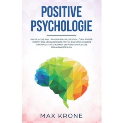 Abbildung von Positive Psychologie: Psychologie im Alltag lernen &amp; Blockaden lösen Ängste verstehen überwinden Die Menschen entschlüsseln Manipulation erkennen ... über positives Denken, Band 1)