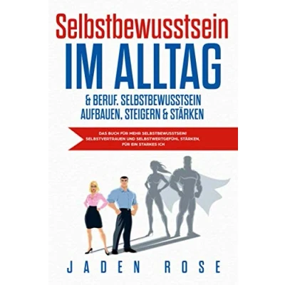 Abbildung von Selbstbewusstsein im Alltag &amp; Beruf. aufbauen, steigern und stärken: Das Buch für mehr Selbstbewusstsein! Selbstvertrauen Selbstwertgefühl stärken, ein starkes ICH
