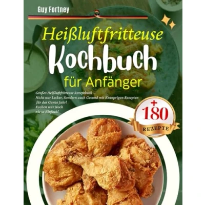 Abbildung von Heißluftfritteuse Kochbuch für Anfänger: Großes Rezeptbuch Nicht nur Lecker, Sondern auch Gesund mit +180 Knusprigen Rezepten das Ganze Jahr! Kochen war Noch nie so Einfach!