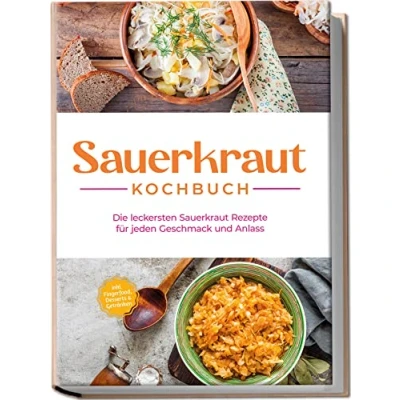 Abbildung von Sauerkraut Kochbuch: Die leckersten Rezepte für jeden Geschmack und Anlass inkl. Fingerfood, Desserts &amp; Getränken