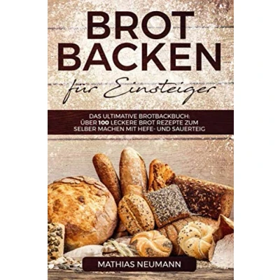 Abbildung von Brot backen für Einsteiger: Das ultimative Brotbackbuch: über 100 leckere Rezepte zum selber machen mit Hefe und Sauerteig