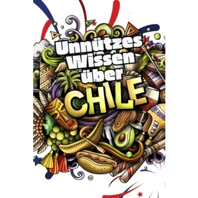 Abbildung von Unnützes Wissen über Chile: Erstaunliche Fakten rund um Kunst Kultur, Wirtschaft und Geschichte Chiles