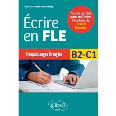 Abbildung von Français langue étrangère Écrire en FLE B2 C1: Toutes les clés pour maîtriser l’écriture de textes formels