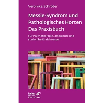 Abbildung von Messie Syndrom und Pathologisches Horten Das Praxisbuch (Leben Lernen, Bd. 332): Für Psychotherapie, ambulante stationäre Einrichtungen