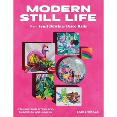 Abbildung von Modern still Life: From Fruit Bowls to Disco Balls: A beginner&#039;s guide painting fun, fresh lifes in oil and acrylic