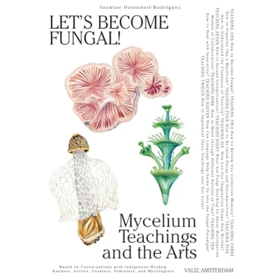 Abbildung von Let&#039;s Become Fungal!: Mycelium Teachings and the Arts: Based on Conversations With Indigenous Wisdom Keepers, Artists, Curators, Feminists Mycologists
