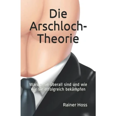 Abbildung von Die Arschloch Theorie: Warum sie überall sind und wie wir erfolgreich bekämpfen