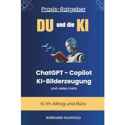 Abbildung von Du und die KI: Praxis Ratgeber KI im Alltag Beruf ChatGPT, Copilot, Bilderzeugung vieles mehr