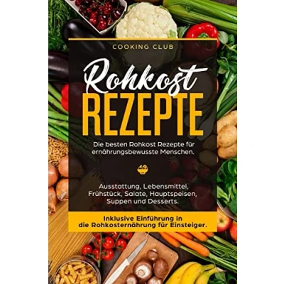 Abbildung von Rohkost Rezepte: die besten Rezepte für ernährungsbewusste Menschen. Ausstattung, Lebensmittel, Frühstück, Salate, Hauptspeisen, Suppen und Dessert. Inklusive Einführung in Rohkosternährug
