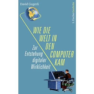 Abbildung von Wie die Welt in den Computer kam: Zur Entstehung digitaler Wirklichkeit
