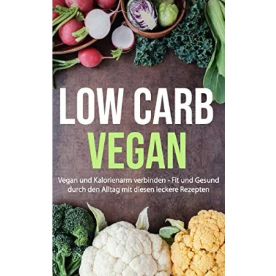 Abbildung von Low Carb Vegan: Vegan und Kalorienarm verbinden Fit Gesund durch den Alltag mit diesen leckere Rezepten