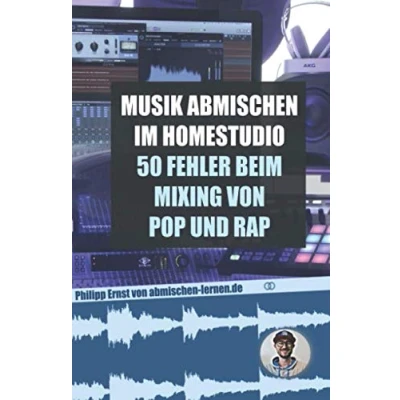 Abbildung von Musik abmischen im Homestudio: 50 größten Fehler beim Mixing von Pop und Rap: inklusive der besten Einstellungen für Kompressor, Equalizer, Auto Tune Delay