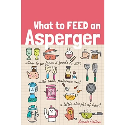 Abbildung von What to Feed an Asperger: How Go from 3 Foods 300 with Love, Patience and a Little Sleight of Hand