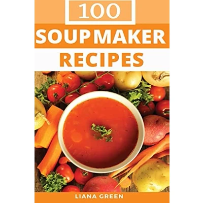 Abbildung von Soup Maker Recipe Book: 100 Delicious &amp; Nutritious Recipes