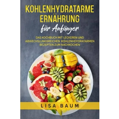 Abbildung von Kohlenhydratarme Ernährung für Anfänger: Das Kochbuch mit leckeren und abwechslungsreichen Kohlenhdydratarmen Rezepten zum Nachkochen