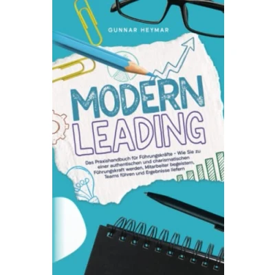 Abbildung von Modern Leading: Das Praxishandbuch für Führungskräfte Wie Sie zu einer authentischen und charismatischen Führungskraft werden, Mitarbeiter begeistern, Teams führen Ergebnisse liefern