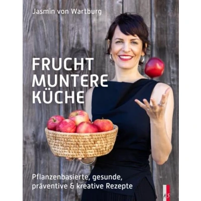 Abbildung von Fruchtmuntere Küche: Pflanzenbasierte, gesunde, präventive &amp; kreative Rezepte