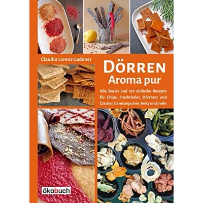 Abbildung von Dörren Aroma pur: Alle Basics und viele einfache Rezepte für Chips, Fruchtleder, Dörrbrot Cracker, Gemüsepulver, Jerky mehr: ... Trocknen in Backofen, Solartrockner &amp; Co