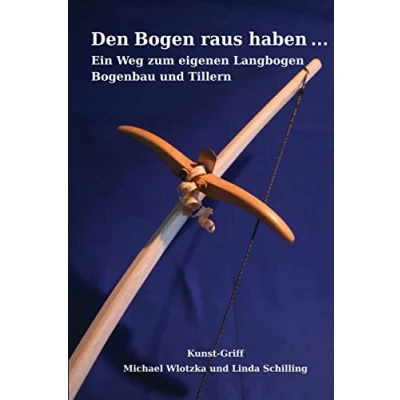 Abbildung von Den Bogen raus haben ... Ein Weg zum eigenen Langbogen: Bogenbau und Tillern