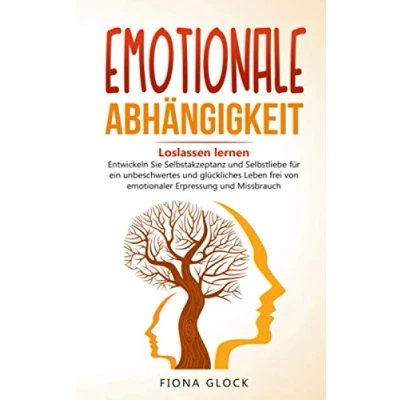 Abbildung von EMOTIONALE ABHÄNGIGKEIT: Loslassen lernen Entwickeln Sie Selbstakzeptanz und Selbstliebe für ein unbeschwertes glückliches Leben frei von emotionaler Erpressung Missbrauch