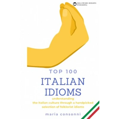 Abbildung von Italian Idioms: Top 100 Idiomatic expressions, phrases, proverbs and everyday slang of the language: Understanding culture through a handpicked selection folklorist idioms