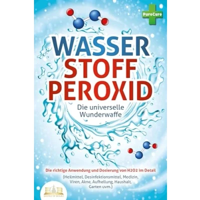 Abbildung von WASSERSTOFFPEROXID Die universelle Wunderwaffe: richtige Anwendung und Dosierung von H2O2 im Detail (Heilmittel, Desinfektionsmittel, Medizin, Viren, Akne, Aufhellung, Haushalt, Garten uvm.)