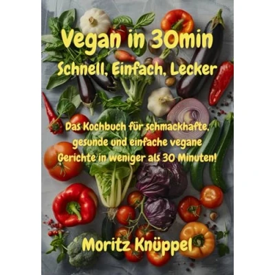 Abbildung von Vegan in 30min Schnell, Einfach, Lecker: Ein Kochbuch für gesunde, schmackhafte und einfache vegane Gerichte weniger als 30 Minuten