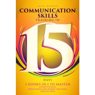 Abbildung von Communication Skills Training In 15 Days: 3 Books 1 To Master Assertiveness, Persuasion and Public Speaking For Success (Communication Mastery Series, Band 5)