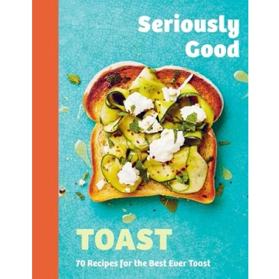 Abbildung von Seriously Good Toast: Over 70 Recipes for the Best Ever Toast