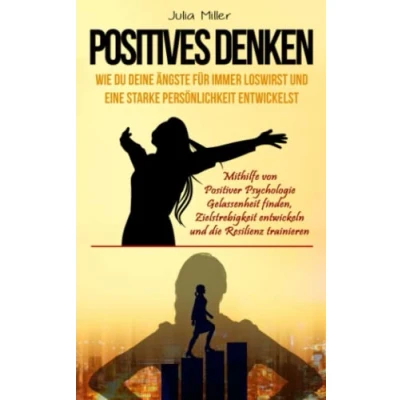 Abbildung von POSITIVES DENKEN: Wie du deine Ängste loswirst &amp; eine starke Persönlichkeit entwickelst. Mithilfe von positiver Psychologie Gelassenheit finden, Zielstrebigkeit entwickeln und die Resilienz trainieren