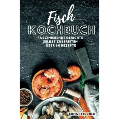 Abbildung von Fisch Kochbuch Faszinierende Fischgerichte: Fischkochbuch mit Rezepten Simpel und einfach Selbstgemacht mehr als 60 Rezepte