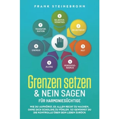 Abbildung von Grenzen setzen &amp; Nein sagen für Harmoniesüchtige: Wie du aufhörst, es allen recht zu machen, ohne dich schuldig fühlen. So gewinnst die Kontrolle über dein Leben zurück