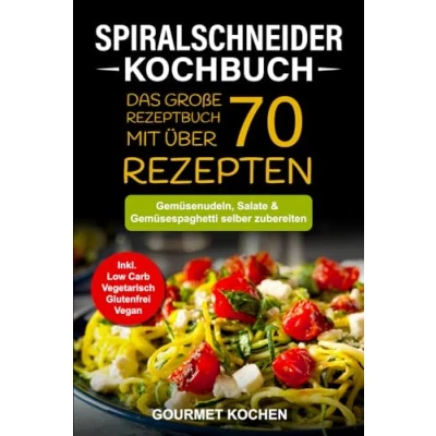 Abbildung von Spiralschneider Kochbuch: Das große Rezeptbuch mit über 70 leckeren Rezepten Gemüsenudeln, Salate &amp; Gemüsespaghetti selber zubereiten Inkl. Low Carb, Vegetarisch, Glutenfrei, Vegan Rezepte