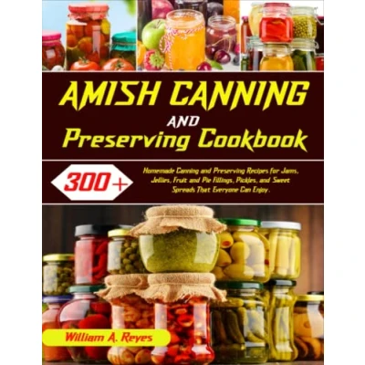 Abbildung von Amish Canning and Preserving Cookbook: 300+Homemade Recipes for Jams, Jellies, Fruit Pie Fillings, Pickles, Sweet Spreads That Everyone Can Enjoy.