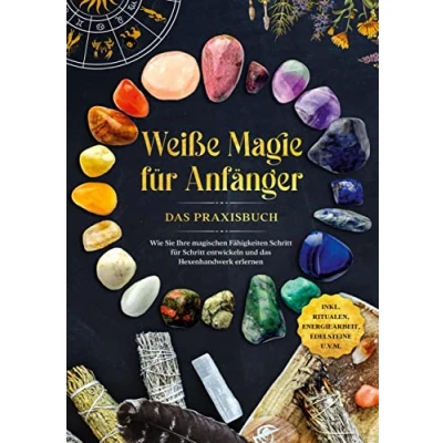 Abbildung von Weiße Magie für Anfänger das Praxisbuch: Wie Sie Ihre magischen Fähigkeiten Schritt entwickeln und Hexenhandwerk erlernen inkl. Ritualen, Energiearbeit, Edelsteine u.v.m.