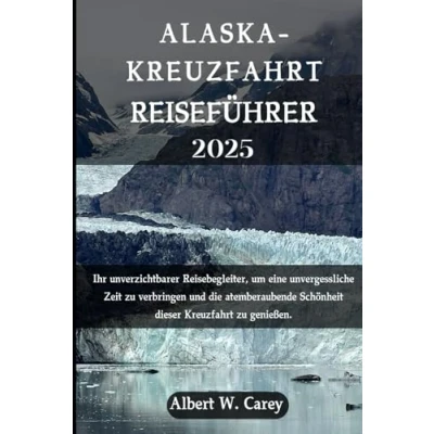 Abbildung von ALASKA KREUZFAHRT REISEFÜHRER 2025: Ihr unverzichtbarer Reisebegleiter, um eine unvergessliche Zeit zu verbringen und Die atemberaubende Schönheit ... Erkundungen: Definitiven Reiseführer&quot;)