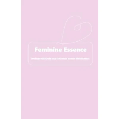Abbildung von Feminine Essence: Entdecke die Kraft und Schönheit deiner Weiblichkeit