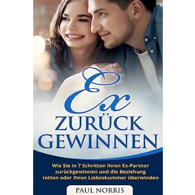 Abbildung von Ex zurück gewinnen: Wie Sie in 7 Schritten Ihren Partner zurückgewinnen und die Beziehung retten oder Liebeskummer überwinden