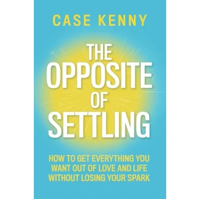 Abbildung von The Opposite of Settling: How to Get Everything You Want Out Love and Life Without Losing Your Spark