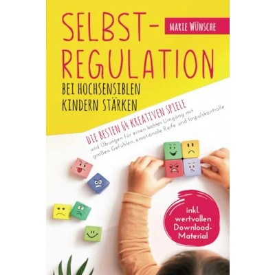 Abbildung von Selbstregulation bei hochsensiblen Kindern stärken Die besten 64 kreativen Spiele und Übungen für einen leichten Umgang mit großen Gefühlen, emotionale Reife Impulskontrolle