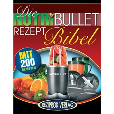 Abbildung von Die NutriBullet Rezept Bibel: 200 Köstliche und Gesund Nahrhafte Blast Smoothie Rezepte
