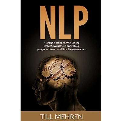 Abbildung von NLP für Anfänger: Wie Sie Ihr Unterbewusstsein auf Erfolg programmieren und Ihre Ziele erreichen.