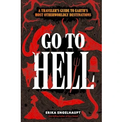 Abbildung von Go to Hell: A Traveler&#039;s Guide Earth&#039;s Most Otherworldly Destinations