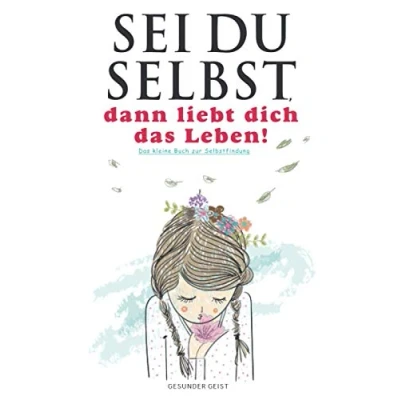 Abbildung von Sei du selbst, dann liebt dich Das Leben!: kleine Buch zur Selbstfindung.