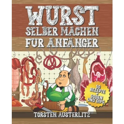 Abbildung von Wurst selber machen für Anfänger: Grundlagen zur Wurstherstellung und 50 klassische Rezepte (BONUS: leckere Soßen Dips)