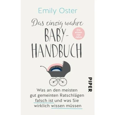 Abbildung von Das einzig wahre Baby Handbuch: Die ersten vier Jahre was an den meisten gut gemeinten Ratschlägen falsch ist und Sie wirklich wissen müssen
