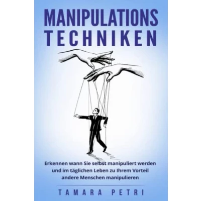 Abbildung von Manipulationstechniken: Erkennen wann Sie selbst manipuliert werden und im täglichen Leben zu Ihrem Vorteil andere Menschen manipulieren