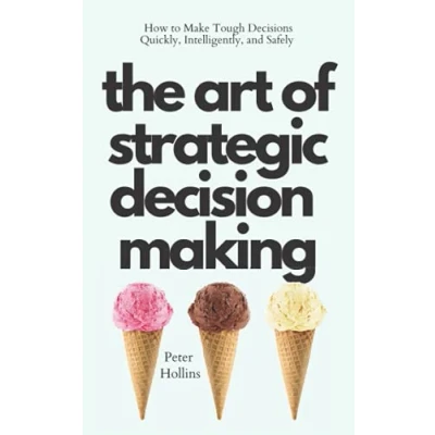 Abbildung von The Art of Strategic Decision Making: How to Make Tough Decisions Quickly, Intelligently, and Safely (Think Smarter, Not Harder, Band 3)