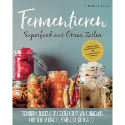 Abbildung von Fermentieren Superfood aus Omas Zeiten: Lebensmittel saisonal, natürlich &amp; kreativ haltbar machen! Techniken, Tricks 111 leckere Rezepte von einfach bis exotisch für Kimchi, Kombucha, Kefir Co.