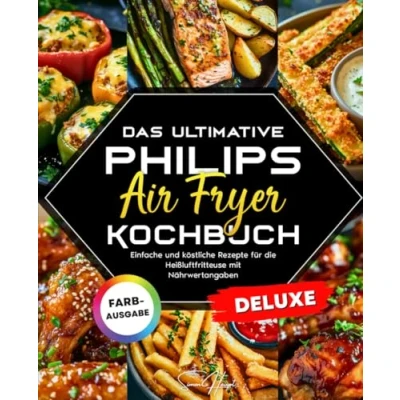 Abbildung von Das ultimative Philips Airfryer Kochbuch: Einfache und köstliche Rezepte für die Heißluftfritteuse mit Nährwertangaben Gesundes Essen ohne Verzicht auf Genuss
